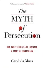 Book Cover for The Myth of Persecution: How Early Christians Invented a Story of Martyrdom